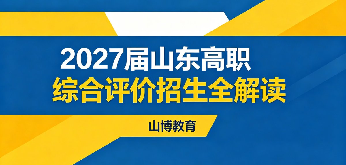 什么是综评？2027届山东高职综合评价招生全解读｜山博教育