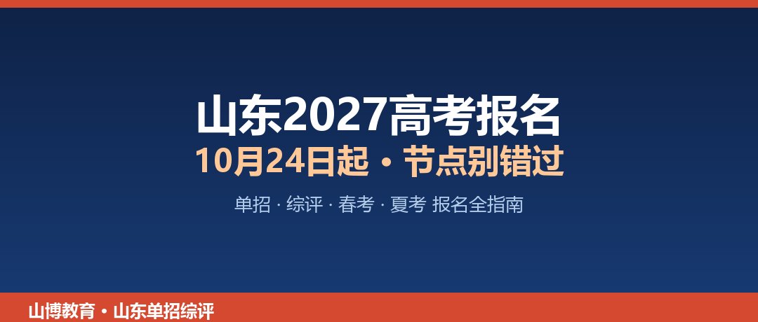 山东2027高考报名时间定了！10月24日起，单招综评考生这些节点别错过